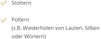 Stottern  Poltern  (z.B. Wiederholen von Lauten, Silben  oder Wörtern)