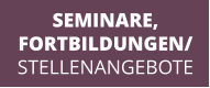 SEMINARE, FORTBILDUNGEN/ STELLENANGEBOTE