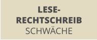 LESE- RECHTSCHREIB SCHWÄCHE