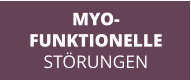 MYO- FUNKTIONELLE STÖRUNGEN