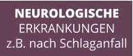 NEUROLOGISCHE ERKRANKUNGEN z.B. nach Schlaganfall