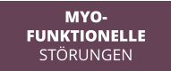 MYO- FUNKTIONELLE STÖRUNGEN