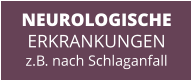 NEUROLOGISCHE ERKRANKUNGEN z.B. nach Schlaganfall