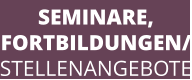 SEMINARE, FORTBILDUNGEN/ STELLENANGEBOTE